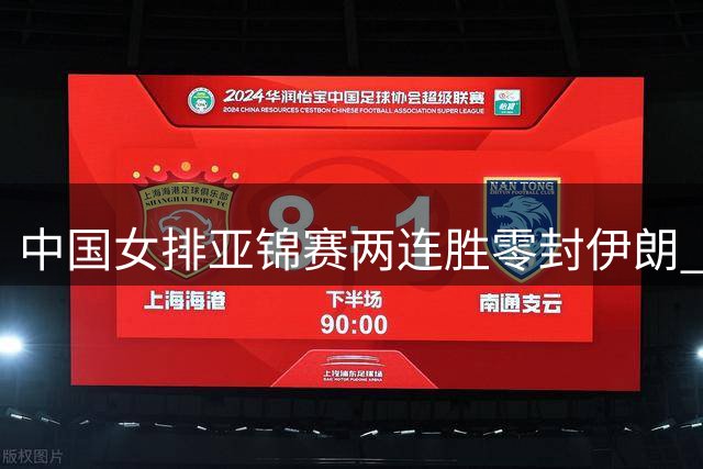 中国女排亚锦赛两连胜零封伊朗 惊险保住关键局