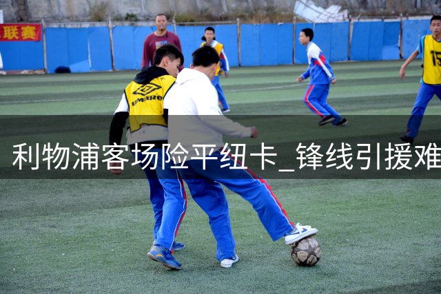 利物浦客场险平纽卡 锋线引援难题待解 中锋短板成争冠隐忧