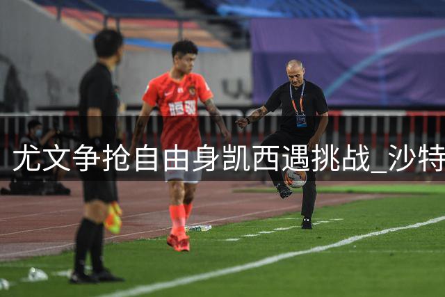 尤文争抢自由身凯西遇挑战 沙特豪门高薪截胡