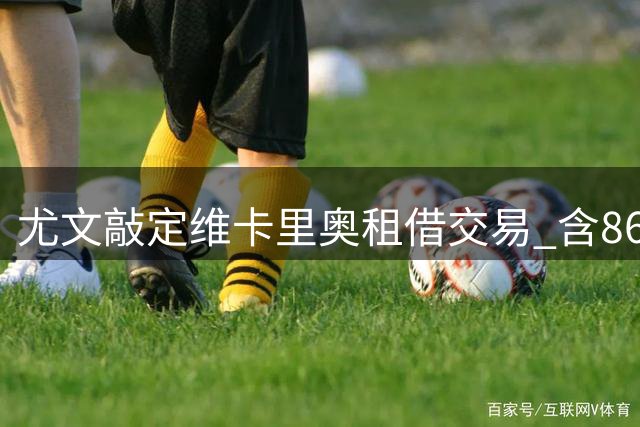 尤文敲定维卡里奥租借交易 含860万镑选择性买断