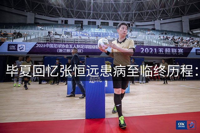毕夏回忆张恒远患病至临终历程：病根始于好声音时期