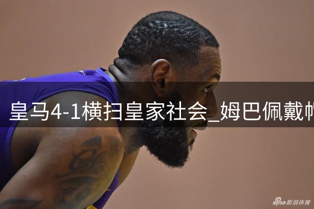 皇马4-1横扫皇家社会 姆巴佩戴帽贝林厄姆闪耀