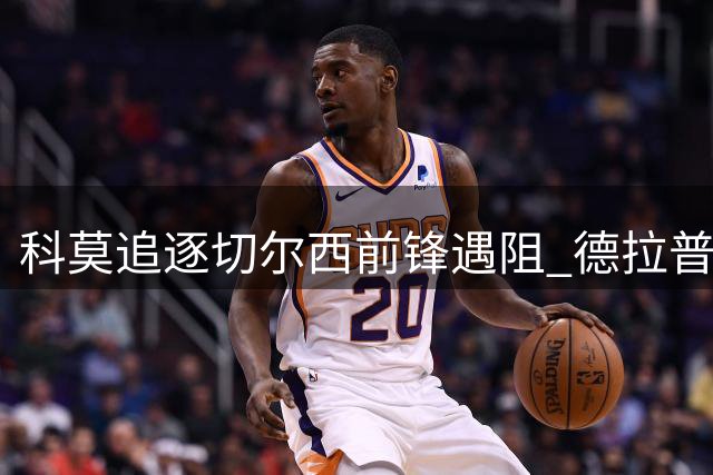 科莫追逐切尔西前锋遇阻 德拉普执意留守英超
