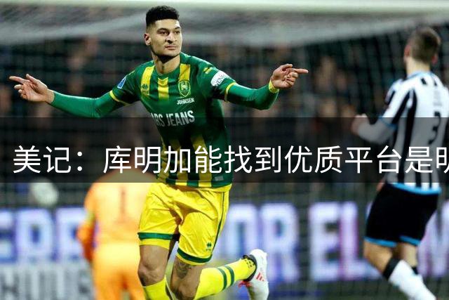 美记：库明加能找到优质平台是明智选择 森林狼会大幅提速