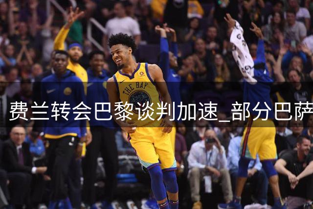 费兰转会巴黎谈判加速 部分巴萨队友对其态度不满