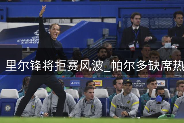 里尔锋将拒赛风波 帕尔多缺席热身引主帅回应